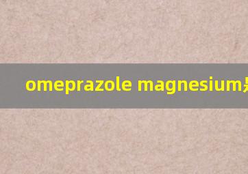 omeprazole magnesium是什么药